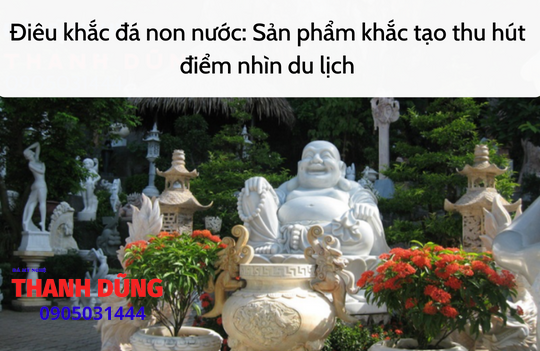 Điêu khắc đá non nước: Sản phẩm khắc tạo thu hút điểm nhìn du lịch