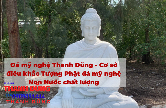 Đá mỹ nghệ Thanh Dũng – Cơ sở điêu khắc tượng phật đá mỹ nghệ non nước chất lượng